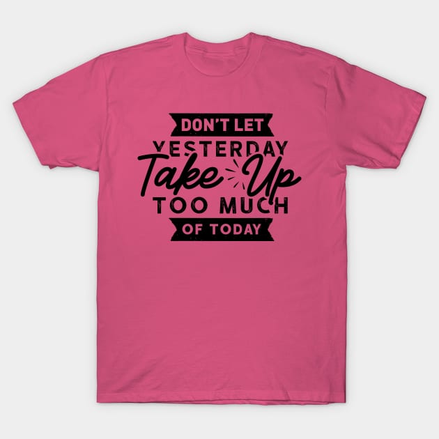 Don't Let Yesterday take up too much of Today T-Shirt by Soulfully Sassy